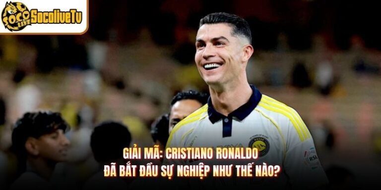 Giải Mã: Cristiano Ronaldo Đã Bắt Đầu Sự Nghiệp Như Thế Nào?